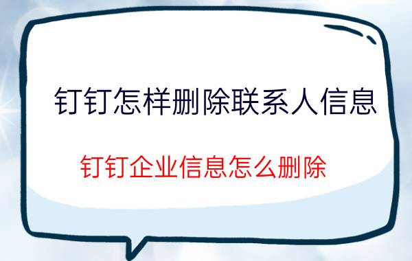 钉钉怎样删除联系人信息 钉钉企业信息怎么删除？